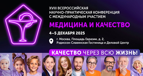 4 - 5 декабря 2025 года в Москве проводилась XVIII Всероссийская научно-практическая конференция с международным участием «Медицина и качество – 2025» под девизом «Качество через всю жизнь»